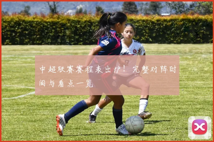 中超联赛赛程表出炉！完整对阵时间与看点一览