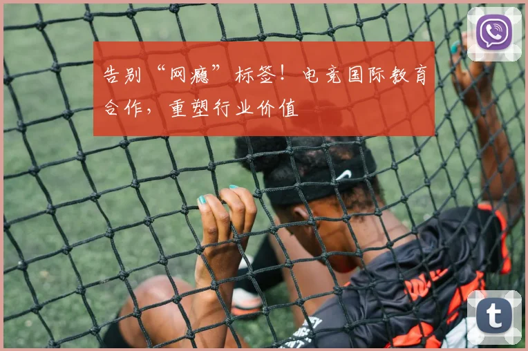 告别“网瘾”标签！电竞国际教育合作，重塑行业价值