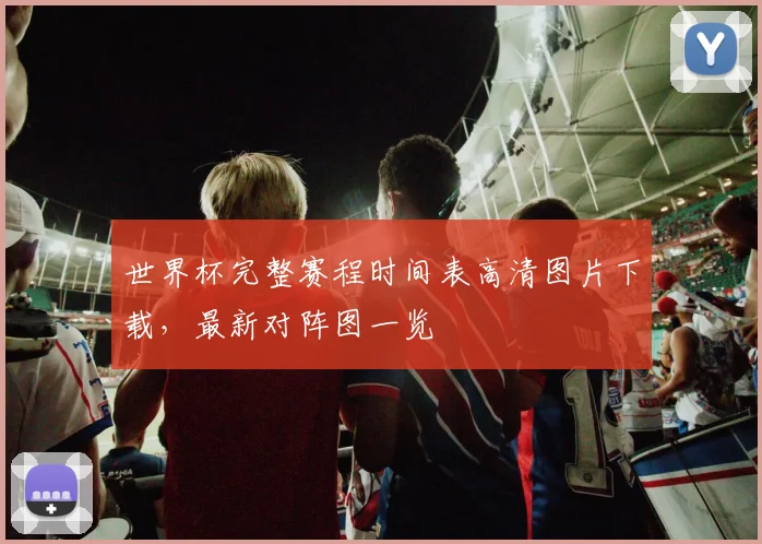 世界杯完整赛程时间表高清图片下载，最新对阵图一览