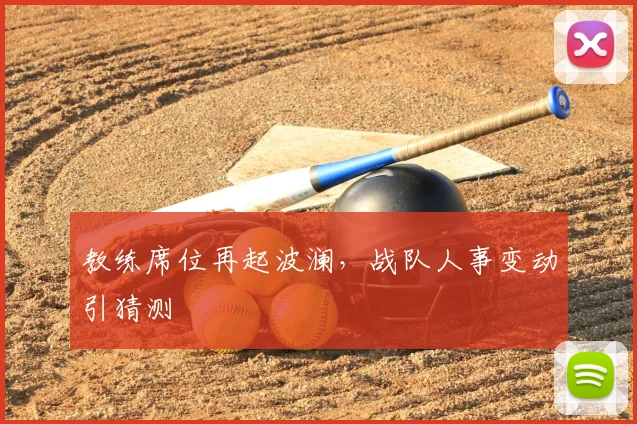 教练席位再起波澜，战队人事变动引猜测