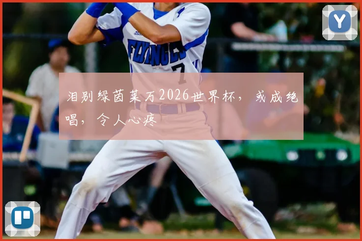 泪别绿茵莱万2026世界杯，或成绝唱，令人心疼