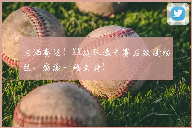 泪洒赛场！XX战队选手赛后致谢粉丝，感谢一路支持！