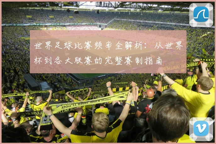 世界足球比赛频率全解析:从世界杯到各大联赛的完整赛制指南