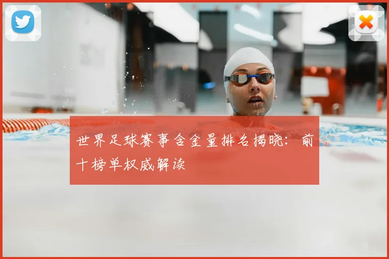 世界足球赛事含金量排名揭晓：前十榜单权威解读