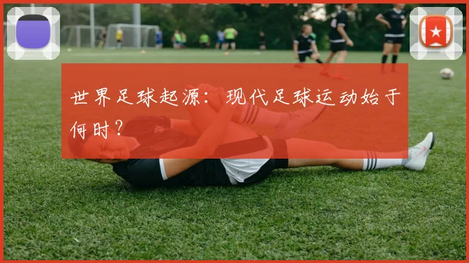 世界足球起源：现代足球运动始于何时？