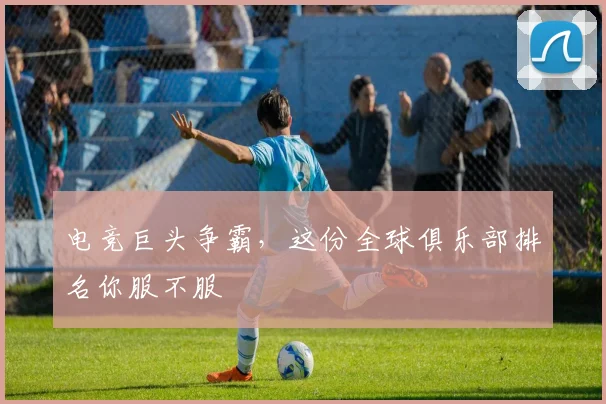电竞巨头争霸，这份全球俱乐部排名你服不服