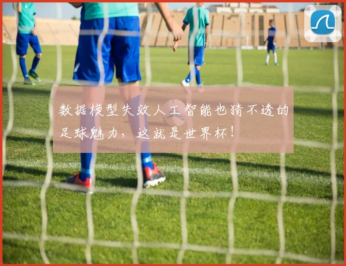 数据模型失效人工智能也猜不透的足球魅力，这就是世界杯！
