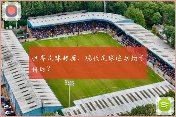 世界足球起源：现代足球运动始于何时？